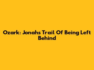 Ozark: Jonah's Trail Of Being Left Behind