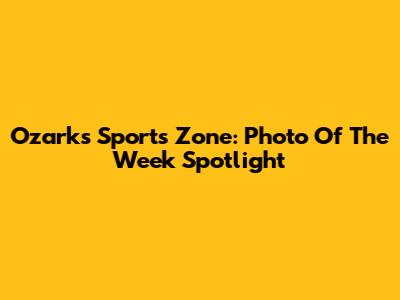 Ozarks Sports Zone: Photo Of The Week Spotlight