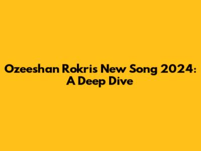 Ozeeshan Rokri's New Song 2024: A Deep Dive