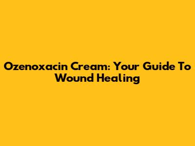 Ozenoxacin Cream: Your Guide To Wound Healing