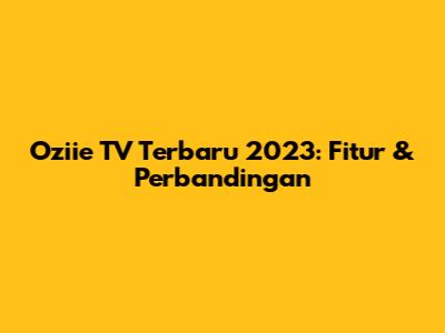 Oziie TV Terbaru 2023: Fitur & Perbandingan