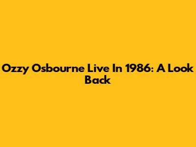 Ozzy Osbourne Live In 1986: A Look Back