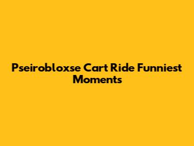 P'seirobloxse Cart Ride Funniest Moments
