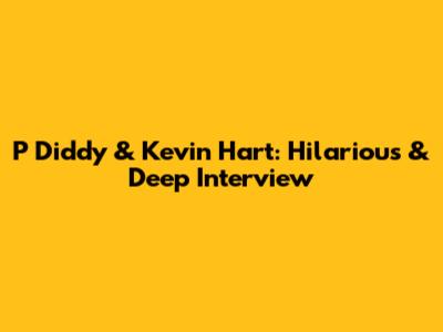 P Diddy & Kevin Hart: Hilarious & Deep Interview