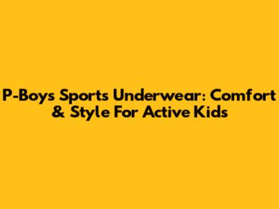 P-Boys Sports Underwear: Comfort & Style For Active Kids