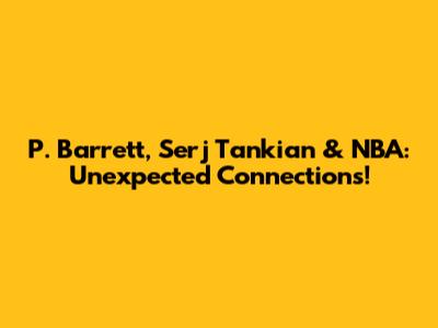 P. Barrett, Serj Tankian & NBA: Unexpected Connections!