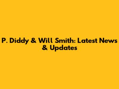 P. Diddy & Will Smith: Latest News & Updates