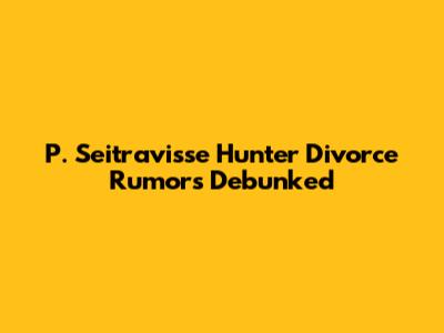 P. Seitravisse Hunter Divorce Rumors Debunked