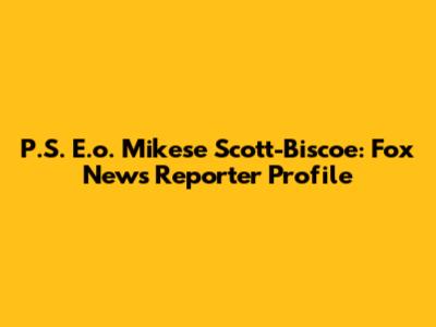 P.S. E.o. Mikese Scott-Biscoe: Fox News Reporter Profile