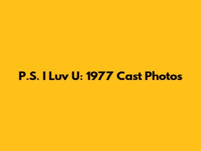P.S. I Luv U: 1977 Cast Photos