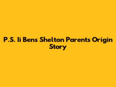 P.S. Ii Ben's Shelton Parents' Origin Story