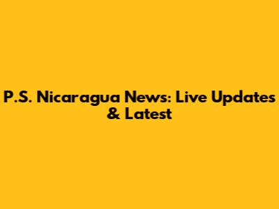 P.S. Nicaragua News: Live Updates & Latest