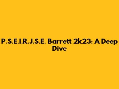P.S.E.I.R.J.S.E. Barrett 2k23: A Deep Dive