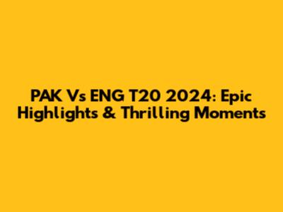 PAK Vs ENG T20 2024: Epic Highlights & Thrilling Moments