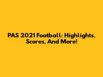 PAS 2021 Football: Highlights, Scores, And More!