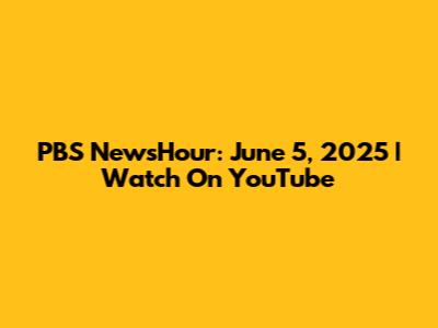 PBS NewsHour: June 5, 2025 | Watch On YouTube