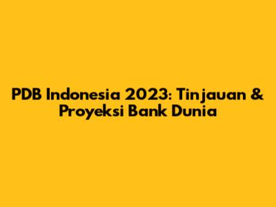 PDB Indonesia 2023: Tinjauan & Proyeksi Bank Dunia