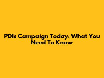 PDI's Campaign Today: What You Need To Know