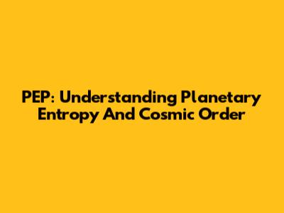 PEP: Understanding Planetary Entropy And Cosmic Order