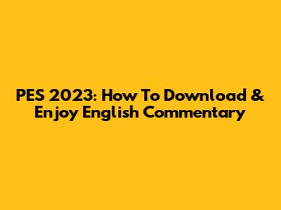 PES 2023: How To Download & Enjoy English Commentary