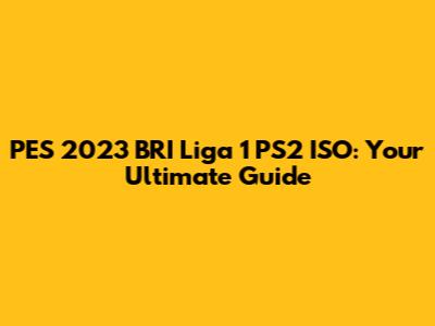 PES 2023 BRI Liga 1 PS2 ISO: Your Ultimate Guide