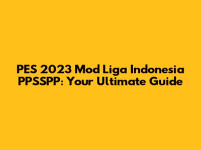 PES 2023 Mod Liga Indonesia PPSSPP: Your Ultimate Guide