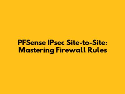 PFSense IPsec Site-to-Site: Mastering Firewall Rules