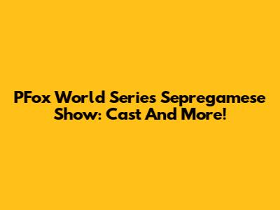 PFox World Series Sepregamese Show: Cast And More!