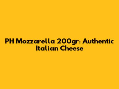PH Mozzarella 200gr: Authentic Italian Cheese