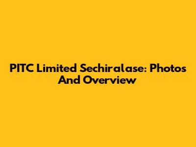 PITC Limited Sechiralase: Photos And Overview