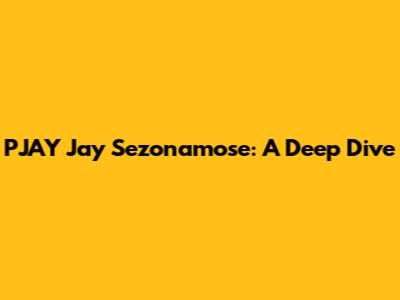 PJAY Jay Sezonamose: A Deep Dive