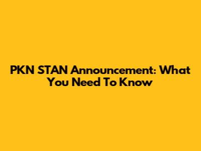 PKN STAN Announcement: What You Need To Know