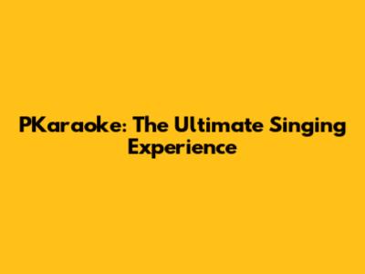 PKaraoke: The Ultimate Singing Experience
