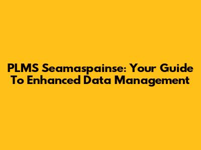 PLMS Seamaspainse: Your Guide To Enhanced Data Management