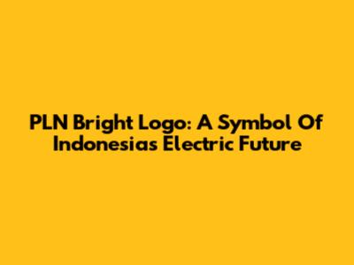 PLN Bright Logo: A Symbol Of Indonesia's Electric Future