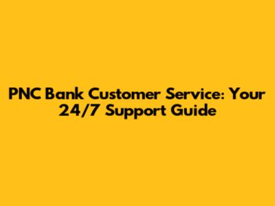 PNC Bank Customer Service: Your 24/7 Support Guide