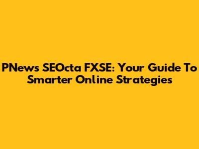 PNews SEOcta FXSE: Your Guide To Smarter Online Strategies
