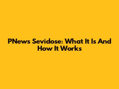 PNews Sevidose: What It Is And How It Works