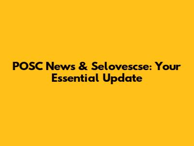 POSC News & Selovescse: Your Essential Update