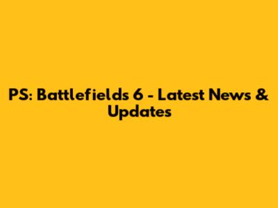 PS: Battlefields 6 - Latest News & Updates