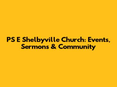 PS E Shelbyville Church: Events, Sermons & Community