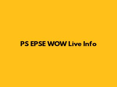 PS EPSE WOW Live Info