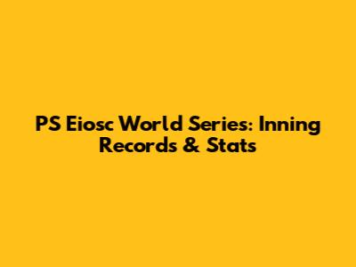 PS Eiosc World Series: Inning Records & Stats