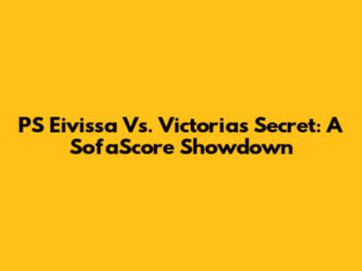 PS Eivissa Vs. Victoria's Secret: A SofaScore Showdown
