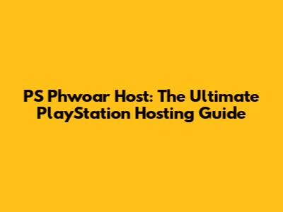 PS Phwoar Host: The Ultimate PlayStation Hosting Guide
