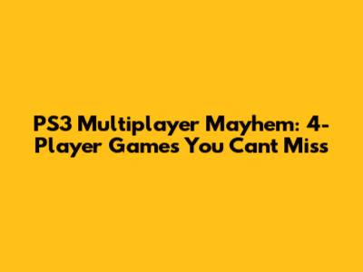 PS3 Multiplayer Mayhem: 4-Player Games You Can't Miss