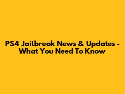 PS4 Jailbreak News & Updates - What You Need To Know