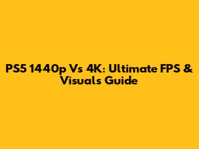PS5 1440p Vs 4K: Ultimate FPS & Visuals Guide