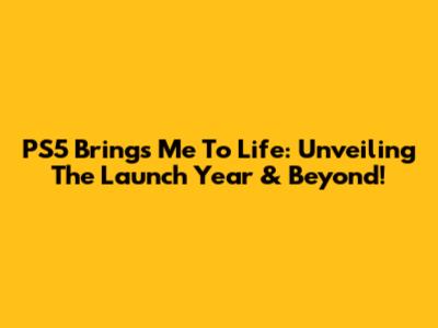 PS5 Brings Me To Life: Unveiling The Launch Year & Beyond!