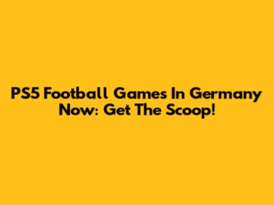 PS5 Football Games In Germany Now: Get The Scoop!